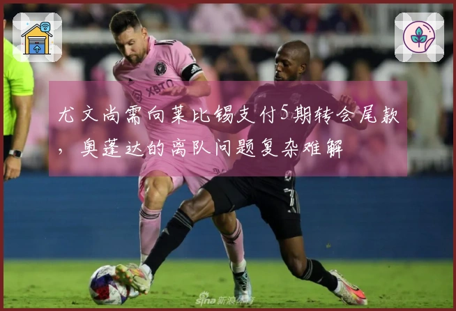 尤文尚需向莱比锡支付5期转会尾款，奥蓬达的离队问题复杂难解