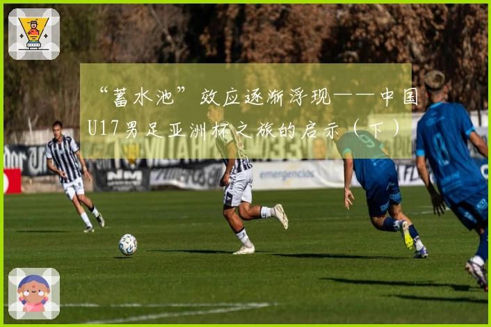 “蓄水池”效应逐渐浮现——中国U17男足亚洲杯之旅的启示(下)